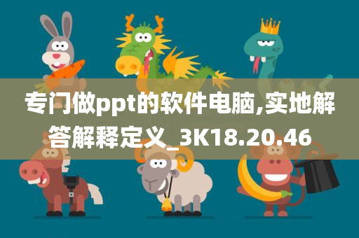 专门做ppt的软件电脑,实地解答解释定义_3K18.20.46