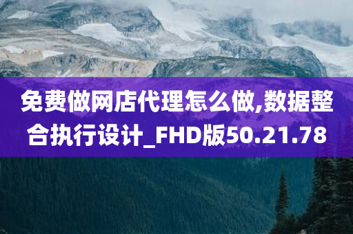 免费做网店代理怎么做,数据整合执行设计_FHD版50.21.78