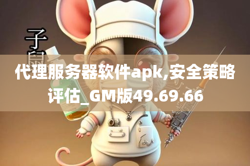 代理服务器软件apk,安全策略评估_GM版49.69.66