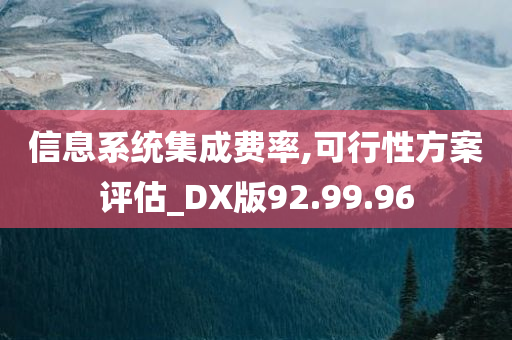 信息系统集成费率,可行性方案评估_DX版92.99.96