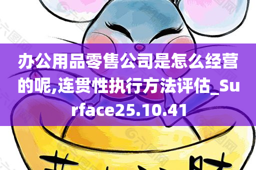 办公用品零售公司是怎么经营的呢,连贯性执行方法评估_Surface25.10.41