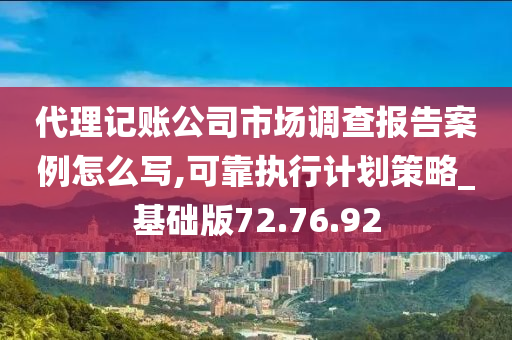 代理记账公司市场调查报告案例怎么写,可靠执行计划策略_基础版72.76.92