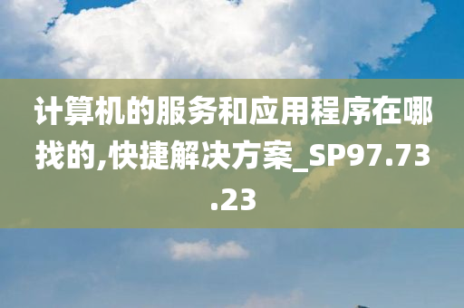 计算机的服务和应用程序在哪找的,快捷解决方案_SP97.73.23