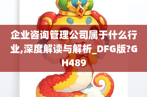 企业咨询管理公司属于什么行业,深度解读与解析_DFG版?GH489