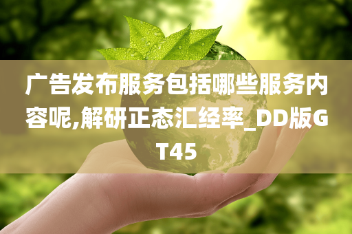 广告发布服务包括哪些服务内容呢,解研正态汇经率_DD版GT45