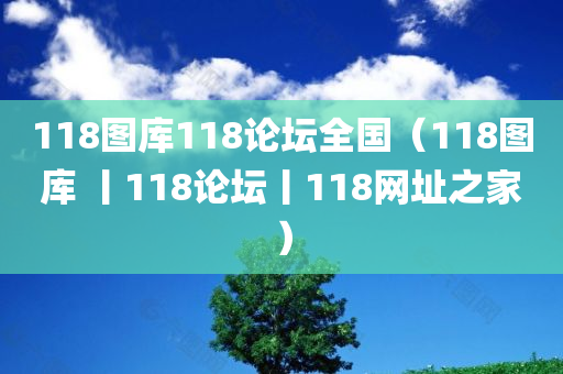 118图库118论坛全国（118图库 丨118论坛丨118网址之家）