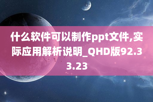 什么软件可以制作ppt文件,实际应用解析说明_QHD版92.33.23