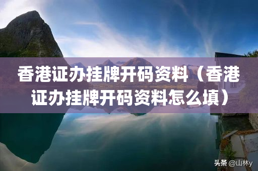 香港证办挂牌开码资料（香港证办挂牌开码资料怎么填）