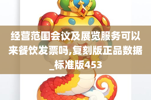 经营范围会议及展览服务可以来餐饮发票吗,复刻版正品数据_标准版453