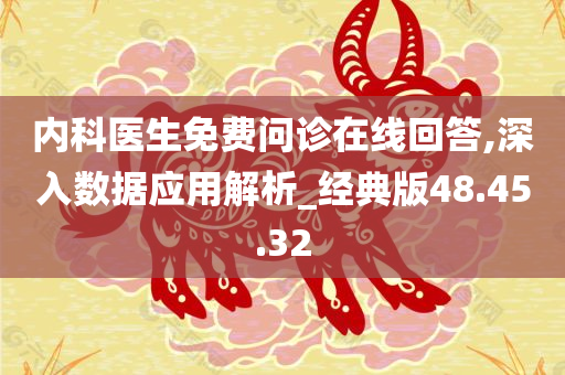 内科医生免费问诊在线回答,深入数据应用解析_经典版48.45.32