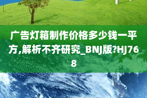 广告灯箱制作价格多少钱一平方,解析不齐研究_BNJ版?HJ768