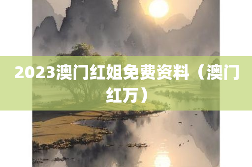 2023澳门红姐免费资料（澳门红万）