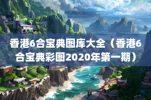 香港6合宝典图库大全（香港6合宝典彩图2020年第一期）