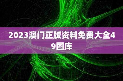 2023澳门正版资料免费大全49图库