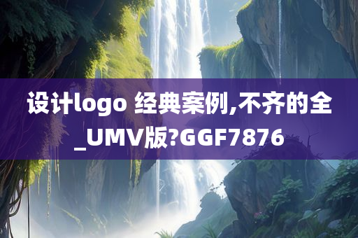 设计logo 经典案例,不齐的全_UMV版?GGF7876