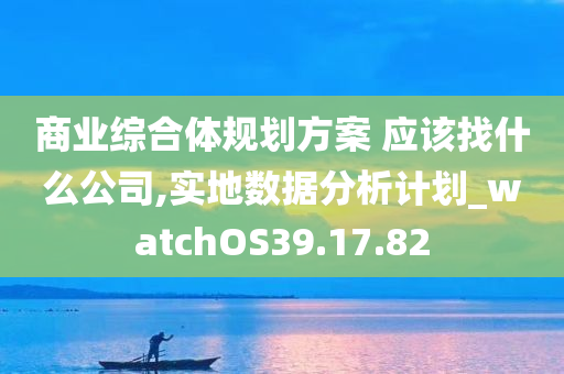 商业综合体规划方案 应该找什么公司,实地数据分析计划_watchOS39.17.82