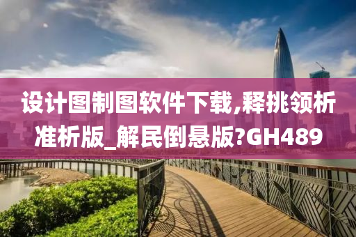 设计图制图软件下载,释挑领析准析版_解民倒悬版?GH489