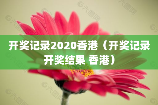 开奖记录2020香港（开奖记录开奖结果 香港）