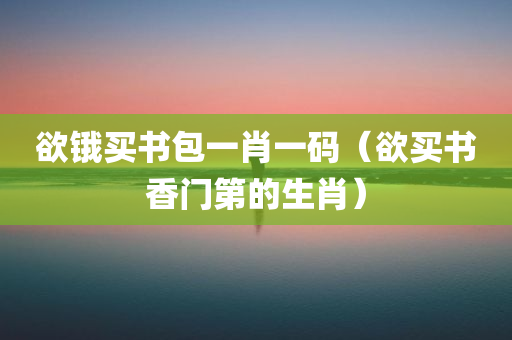 欲锇买书包一肖一码（欲买书香门第的生肖）