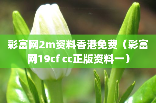 彩富网2m资料香港免费（彩富网19cf cc正版资料一）