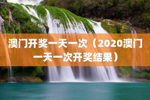 澳门开奖一天一次（2020澳门一天一次开奖结果）