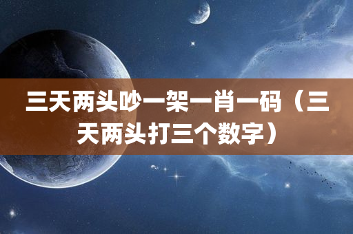 三天两头吵一架一肖一码（三天两头打三个数字）