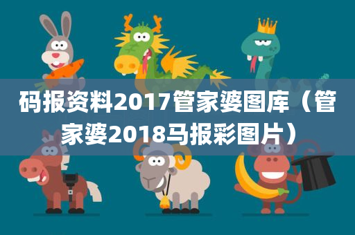 码报资料2017管家婆图库（管家婆2018马报彩图片）