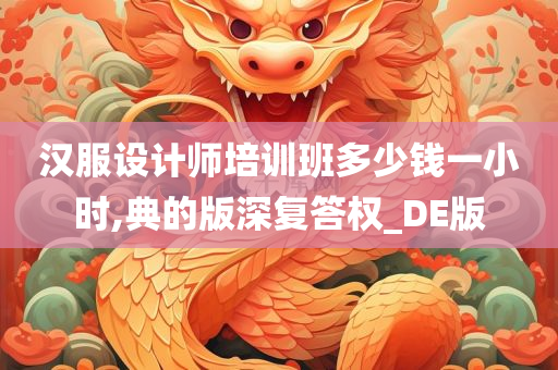 汉服设计师培训班多少钱一小时,典的版深复答权_DE版