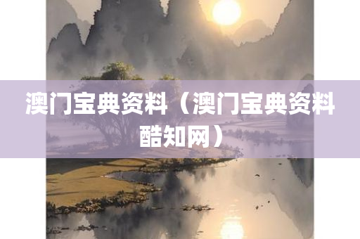 澳门宝典资料（澳门宝典资料酷知网）