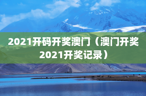 2021开码开奖澳门（澳门开奖2021开奖记录）