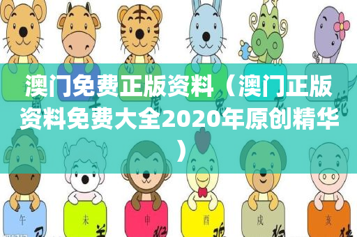 澳门免费正版资料（澳门正版资料免费大全2020年原创精华）