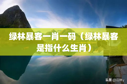 绿林暴客一肖一码（绿林暴客是指什么生肖）