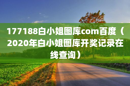 177188白小姐图库com百度（2020年白小姐图库开奖记录在线查询）