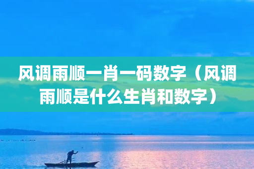 风调雨顺一肖一码数字（风调雨顺是什么生肖和数字）