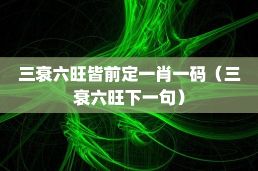 三衰六旺皆前定一肖一码（三衰六旺下一句）