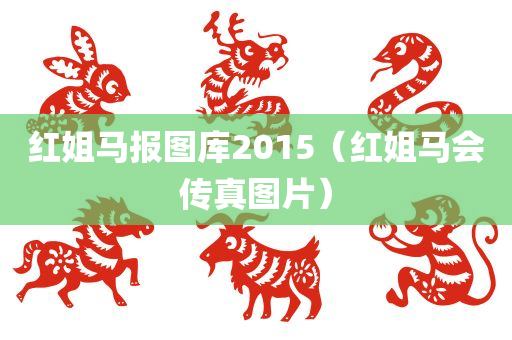 红姐马报图库2015（红姐马会传真图片）