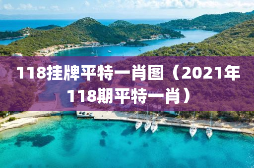 118挂牌平特一肖图（2021年118期平特一肖）