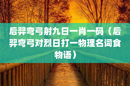 后羿弯弓射九日一肖一码（后羿弯弓对烈日打一物理名词食物语）