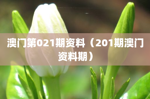 澳门第021期资料（201期澳门资料期）