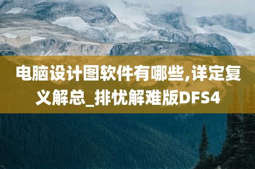 电脑设计图软件有哪些,详定复义解总_排忧解难版DFS4