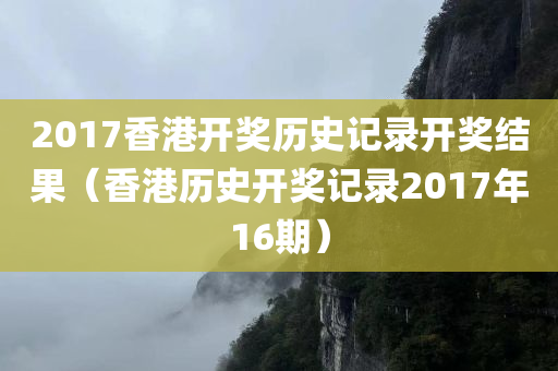 2017香港开奖历史记录开奖结果（香港历史开奖记录2017年16期）