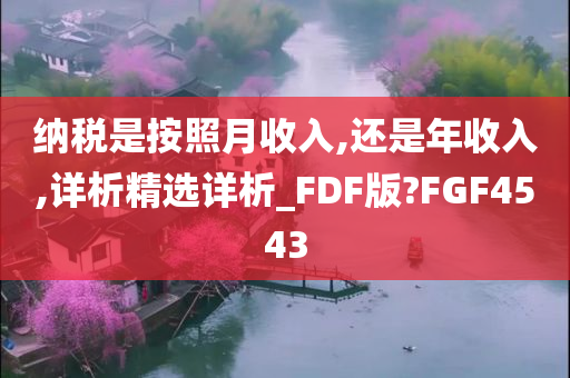 纳税是按照月收入,还是年收入,详析精选详析_FDF版?FGF4543