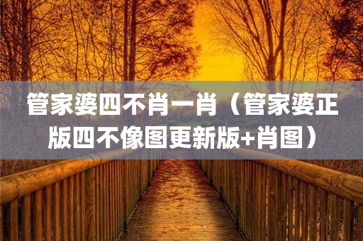 管家婆四不肖一肖（管家婆正版四不像图更新版+肖图）