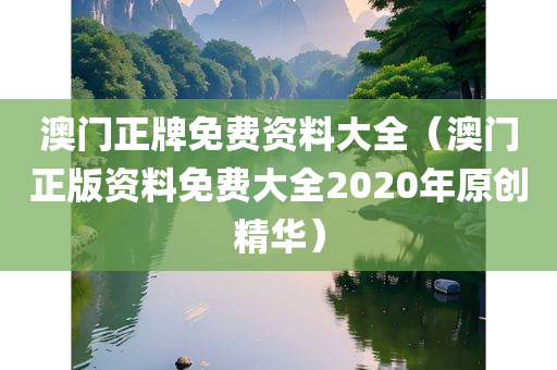 澳门正牌免费资料大全（澳门正版资料免费大全2020年原创精华）