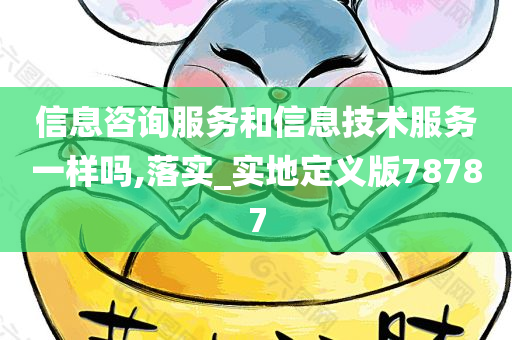 信息咨询服务和信息技术服务一样吗,落实_实地定义版78787