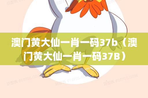 澳门黄大仙一肖一码37b（澳门黄大仙一肖一码37B）