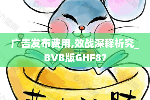 广告发布费用,效战深释析究_BVB版GHF87