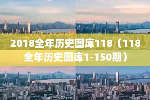 2018全年历史图库118（118全年历史图库1-150期）