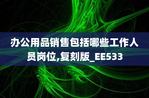 办公用品销售包括哪些工作人员岗位,复刻版_EE533