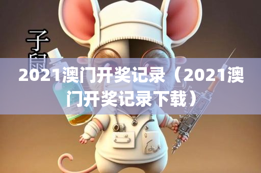 2021澳门开奖记录（2021澳门开奖记录下载）